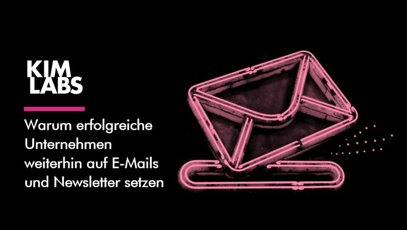 Warum erfolgreiche Unternehmen weiterhin auf E-Mails und Newsletter setzen - Kim Labs GmbH
